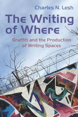 The Writing of Where: Graffiti and the Production of Writing Spaces (Writing, Culture, and Community Practices)