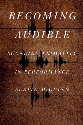 Becoming Audible: Sounding Animality in Performance (Animalibus: Of Animals and Cultures)
