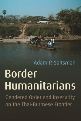 Border Humanitarians: Gendered Order and Insecurity on the Thai-Burmese Frontier (Syracuse Studies in Geography)