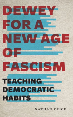 Dewey for a New Age of Fascism: Teaching Democratic Habits (Rhetoric and Democratic Deliberation)