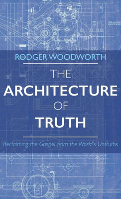 The Architecture of Truth: Reclaiming the Gospel from the World's Untruths