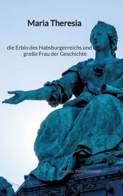 Maria Theresia - die Erbin des Habsburgerreichs und eine große Frau der Geschichte (German Edition)