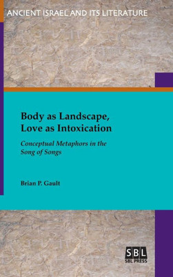 Body as Landscape, Love as Intoxication: Conceptual Metaphors in the Song of Songs (Ancient Israel and Its Literature)