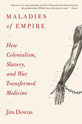 Maladies of Empire: How Colonialism, Slavery, and War Transformed Medicine