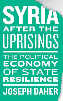 Syria after the Uprisings: The Political Economy of State Resilience