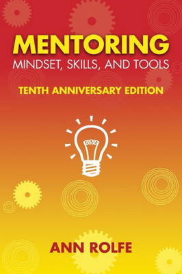 Mentoring Mindset, Skills, and Tools 10th Anniversary Edition: Everything You Need to Know and Do to Make Mentoring Work!