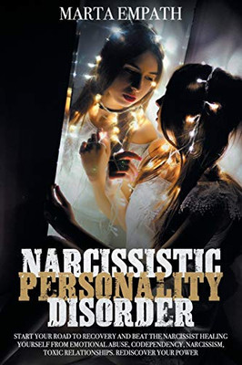 Narcissistic Personality Disorder: Start Your Road to Recovery and Beat the Narcissist Healing Yourself from Emotional Abuse, Codependency, Narcissism, Toxic Relationships. Rediscover Your Power.