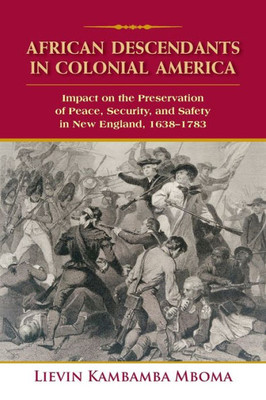 African Descendants in Colonial America: Impact on the Preservation of Peace, Security, and Safety in New England: 1638-1783