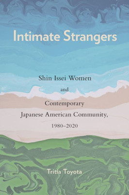 Intimate Strangers: Shin Issei Women and Contemporary Japanese American Community, 1980-2020 (Asian American History & Cultu)