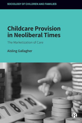 Childcare Provision in Neoliberal Times: The Marketization of Care (Sociology of Children and Families)