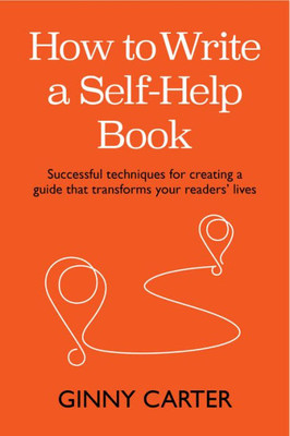 How to Write a Self-Help Book: Successful techniques for creating a guide that transforms your readers lives