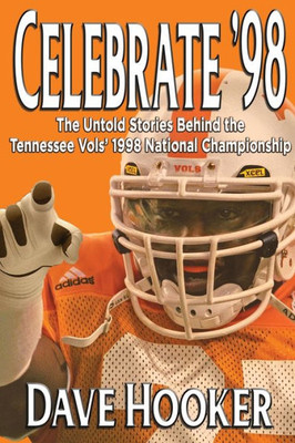 Celebrate '98: The Untold Stories Behind the Tennessee Football Vols' 1998 National Championship