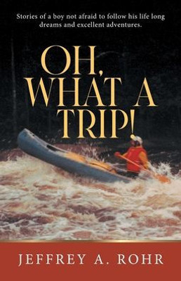 Oh, What a Trip!: Stories of a boy not afraid to follow his life long dreams and excellent adventures.