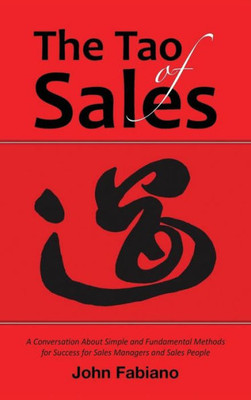 The Tao of Sales: A Conversation about Simple and Fundamental Methods for Success for Sales Managers and Sales People