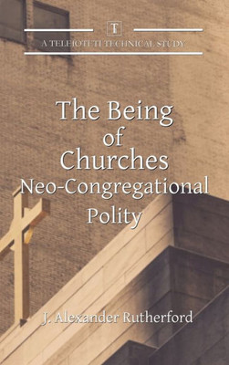 The Being of Churches: Neo-Congregational Polity (Teleioteti Technical Studies)