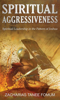 Spiritual Aggressiveness: Spiritual Leadership in The Pattern of Joshua (Leading God's People)