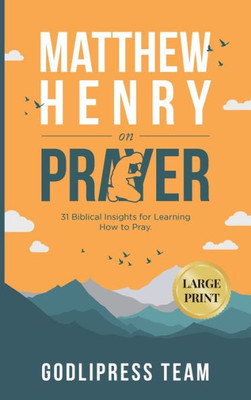 Matthew Henry on Prayer: 31 Biblical Insights for Learning How to Pray (LARGE PRINT) (Godlipress Classics on How to Pray)