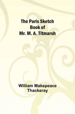The Paris Sketch Book Of Mr. M. A. Titmarsh;