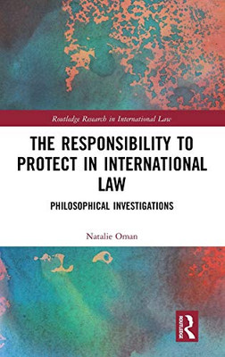 The Responsibility to Protect in International Law: Philosophical Investigations (Routledge Research in International Law)