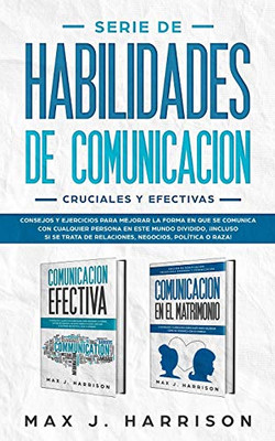 Serie de Habilidades de Comunicación Cruciales y Efectivas: Consejos y ejercicios para mejorar la forma en que se comunica con cualquier persona en este mundo dividido! (Spanish Edition)
