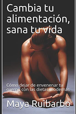 Cambia tu alimentación, sana tu vida: Cómo dejar de envenenar tu cuerpo con las dietas modernas (Spanish Edition)