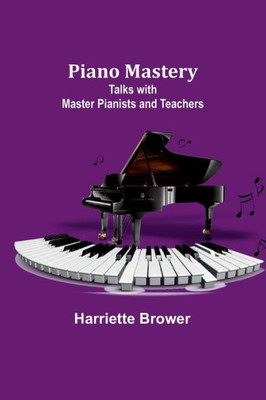 Piano Mastery: Talks With Master Pianists And Teachers