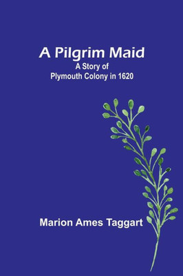 A Pilgrim Maid: A Story Of Plymouth Colony In 1620