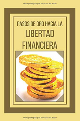 PASOS DE ORO HACIA LA LIBERTAD FINANCIERA: Poderosa guia para conseguir la libertad financiera (Spanish Edition)