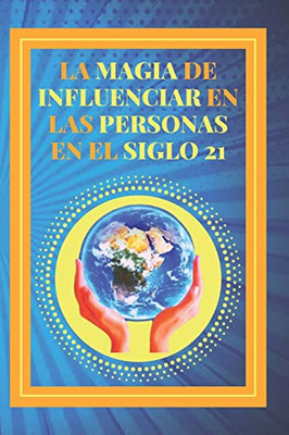 LA MAGIA DE INFLUENCIAR EN LAS PERSONAS EN EL SIGLO 21: Poderosa Guía para el éxito personal, influenciar y ganar amigos! (Spanish Edition)