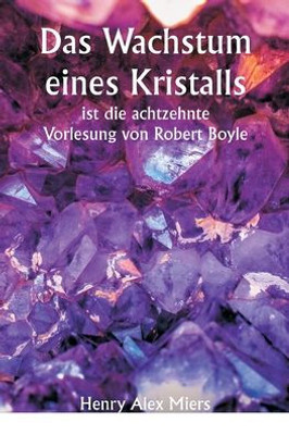 Das Wachstum Eines Kristalls Ist Die Achtzehnte Vorlesung Von Robert Boyle (German Edition)