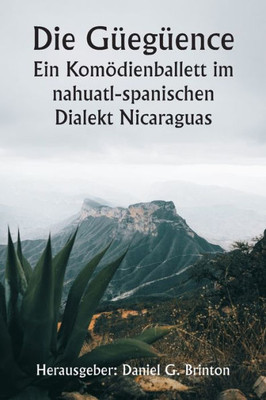 Die G?eg?ence Ein Kom÷Dienballett Im Nahuatl-Spanischen Dialekt Nicaraguas (German Edition)
