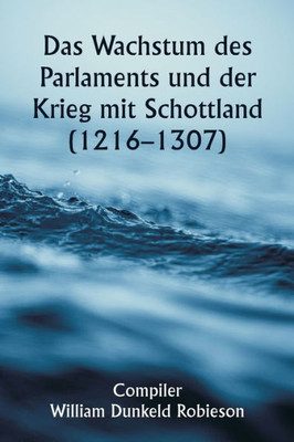 Das Wachstum Des Parlaments Und Der Krieg Mit Schottland (1216-1307) (German Edition)