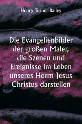 Die Evangelienbilder Der Gro?En Maler, Die Szenen Und Ereignisse Im Leben Unseres Herrn Jesus Christus Darstellen (German Edition)