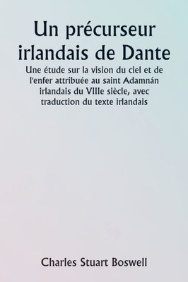 An Irish Precursor Of Dante A Study On The Vision Of Heaven And Hell Ascribed To The Eighth-Century Irish Saint Adamnßn, With Translation Of The Irish Text (French Edition)