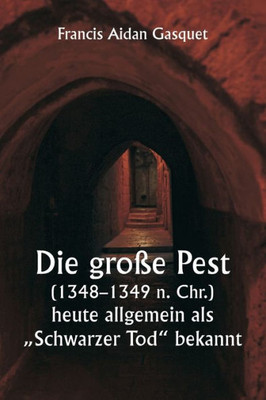 Die Gro?E Pest (1348-1349 N. Chr.), Heute Allgemein Als "Schwarzer Tod" Bekannt (German Edition)