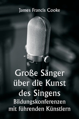 Gro?E S?nger ?ber Die Kunst Des Singens. Bildungskonferenzen Mit F?hrenden K?nstlern (German Edition)