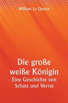 Die Gro?E Wei?E K÷Nigin Eine Geschichte Von Schatz Und Verrat (German Edition)