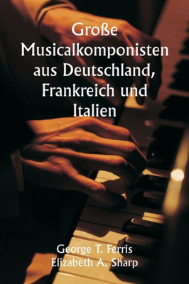 Gro?E Musicalkomponisten Aus Deutschland, Frankreich Und Italien (German Edition)