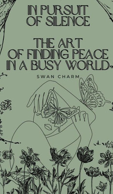 In Pursuit Of Silence: The Art Of Finding Peace In A Busy World