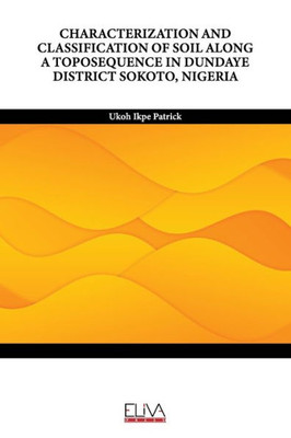 Characterization And Classification Of Soil Along A Toposequence In Dundaye District Sokoto, Nigeria