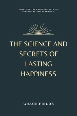 The Science And Secrets Of Lasting Happiness