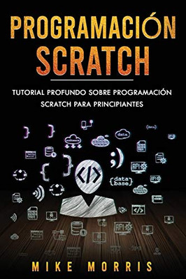 Programación Scratch: Tutorial Profundo Sobre Programación Scratch Para Principiantes (Scratch Programming Spanish Edition)