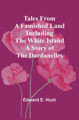 Tales From A Famished Land Including The White Island-A Story Of The Dardanelles