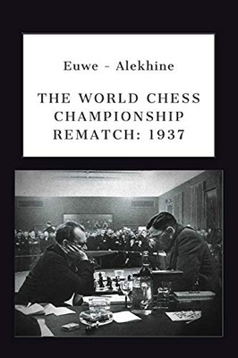 Euwe - Alekhine: THE WORLD CHESS CHAMPIONSHIP REMATCH (1937)