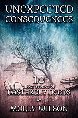 Unexpected Consequences: 10 Short Stories Of Dastardly Deeds