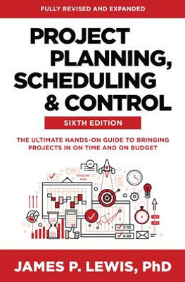 Project Planning, Scheduling, And Control, Sixth Edition: The Ultimate Hands-On Guide To Bringing Projects In On Time And On Budget