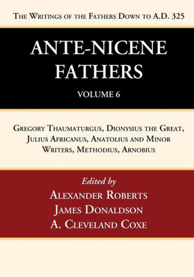 Ante-Nicene Fathers: Translations Of The Writings Of The Fathers Down To A.D. 325, Volume 6