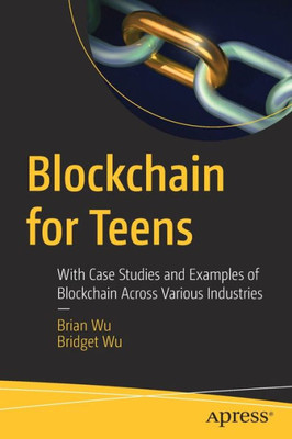 Blockchain For Teens: With Case Studies And Examples Of Blockchain Across Various Industries
