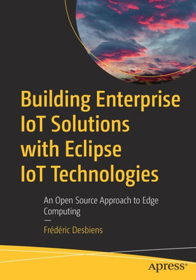 Building Enterprise Iot Solutions With Eclipse Iot Technologies: An Open Source Approach To Edge Computing