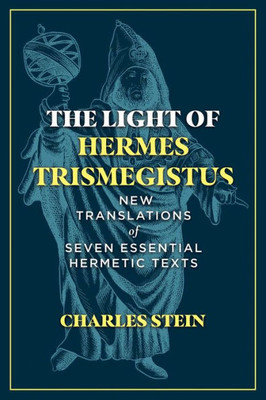 The Light Of Hermes Trismegistus: New Translations Of Seven Essential Hermetic Texts